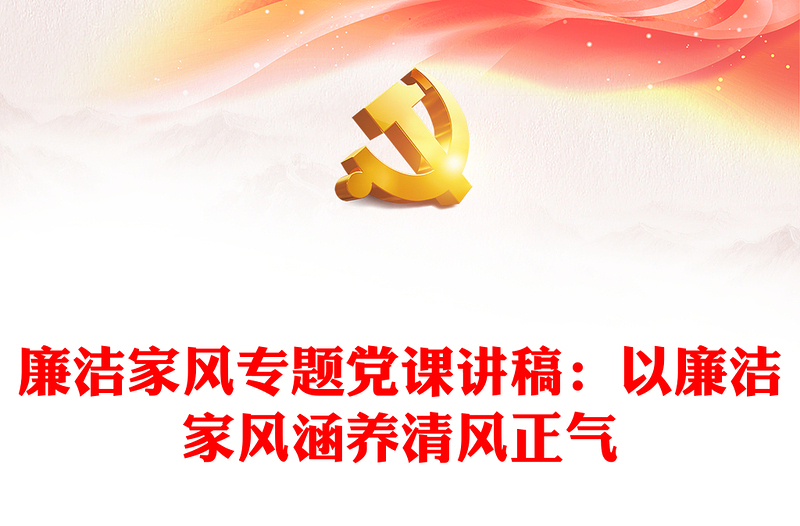 廉潔家風專題黨課講稿：以廉潔家風涵養(yǎng)清風正氣