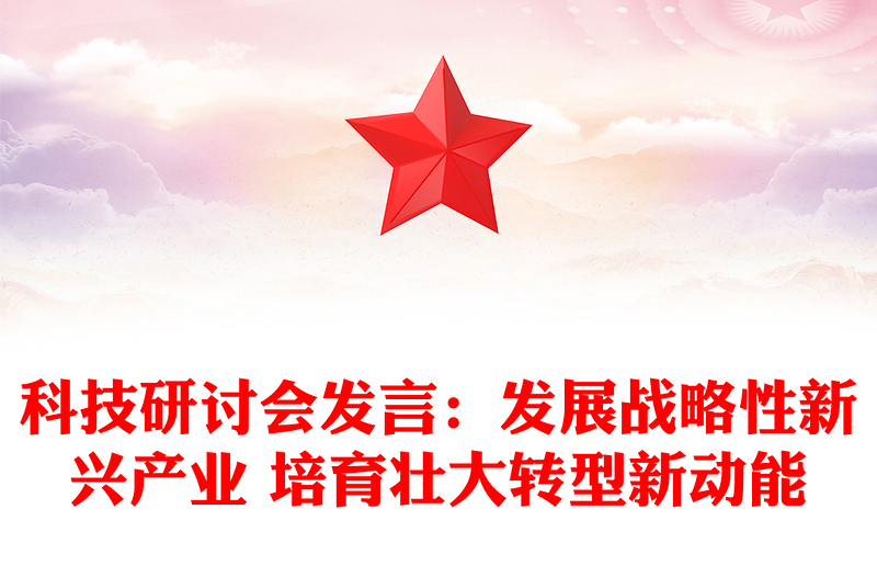 科技研討會(huì)發(fā)言:發(fā)展戰(zhàn)略性新興產(chǎn)業(yè) 培育壯大轉(zhuǎn)型新動(dòng)能