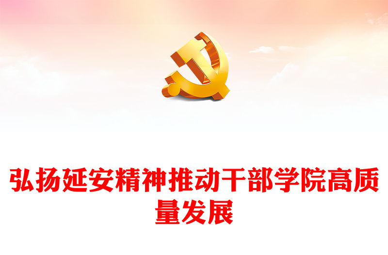 2023弘揚延安精神推動干部學院高質量發展PPT大氣精美風黨員干部學習教育專題黨課課件(講稿)