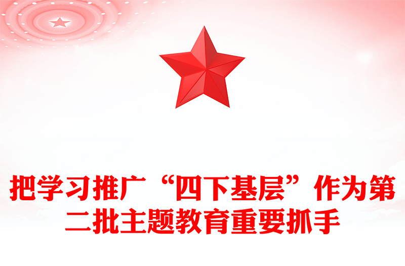 弘揚(yáng)四下基層優(yōu)良作風(fēng)PPT把學(xué)習(xí)推廣四下基層作為第二批主題教育重要抓手黨課下載(講稿)