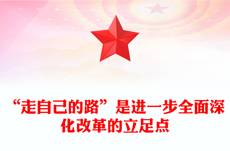 “走自己的路”是進(jìn)一步全面深化改革的立足點(diǎn)PPT黨建風(fēng)黨員干部學(xué)習(xí)教育黨課課件(講稿)