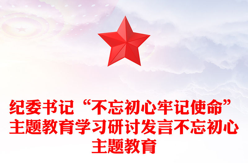 紀委書記“不忘初心牢記使命”主題教育學習研討發言不忘初心主題教育