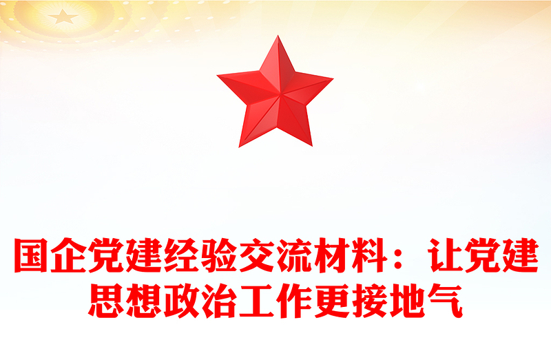 国企党建经验交流材料：让党建思想政治工作更接地气