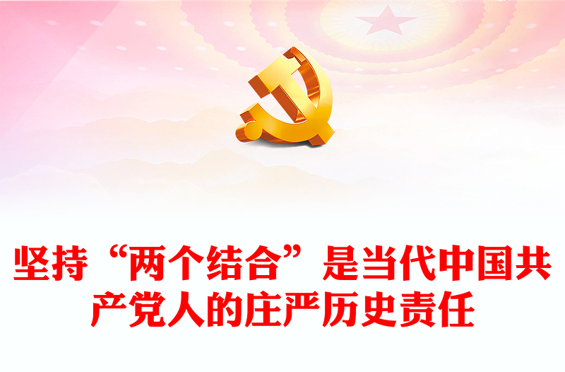 堅(jiān)持“兩個(gè)結(jié)合”是當(dāng)代中國(guó)共產(chǎn)黨人的莊嚴(yán)歷史責(zé)任PPT黨政風(fēng)黨員干部學(xué)習(xí)教育黨課課件(講稿)