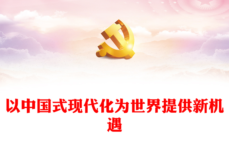 2023以中国式现代化为世界提供新机遇PPT大气精美风党员干部学习教育专题党课课件(讲稿)