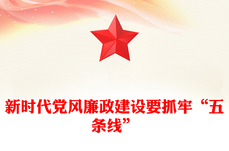 新時代黨風(fēng)廉政建設(shè)要抓牢“五條線”PPT黨政風(fēng)廉政教育黨課(講稿)
