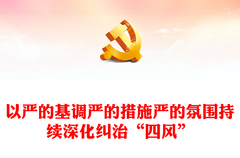 2023以嚴(yán)的基調(diào)嚴(yán)的措施嚴(yán)的氛圍持續(xù)深化糾治“四風(fēng)”PPT大氣精美風(fēng)黨員干部學(xué)習(xí)教育專題黨課課件(講稿)