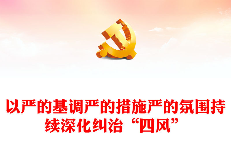 2023以嚴的基調(diào)嚴的措施嚴的氛圍持續(xù)深化糾治“四風”PPT大氣精美風黨員干部學習教育專題黨課課件(講稿)