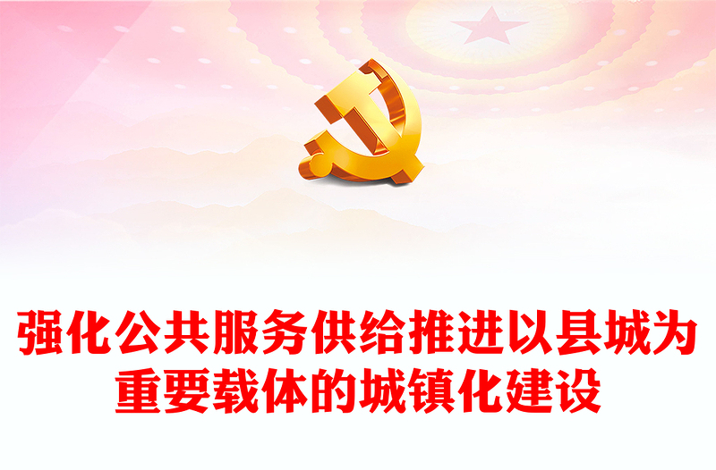 2022強化公共服務供給推進以縣城為重要載體的城鎮(zhèn)化建設PPT大氣黨建風黨員干部學習教育專題黨課黨建課件(講稿)