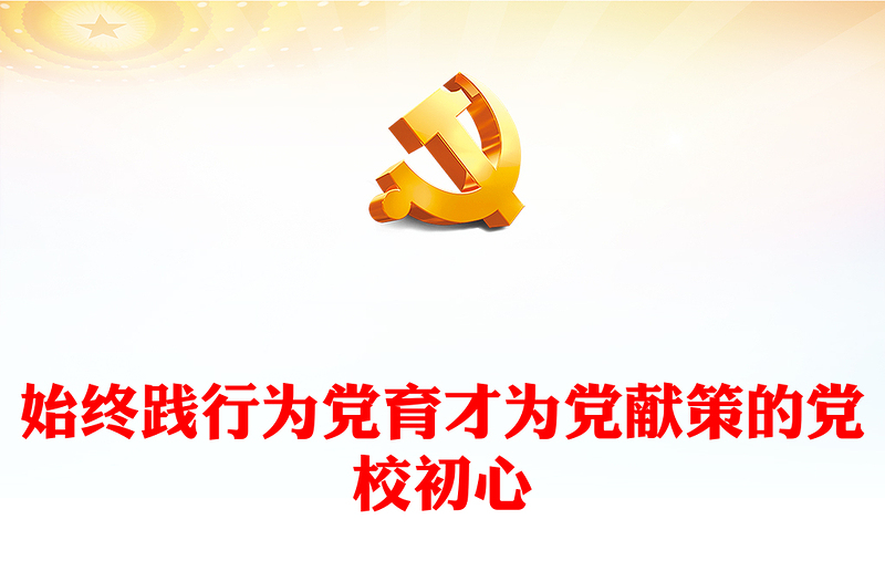 2023始終踐行為黨育才為黨獻策的黨校初心PPT大氣精美風黨員干部學(xué)習教育專題黨課課件模板(講稿)