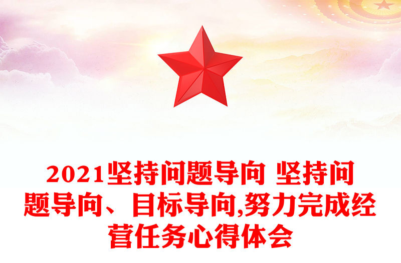 2021堅持問題導向 堅持問題導向、目標導向,努力完成經營任務心得體會
