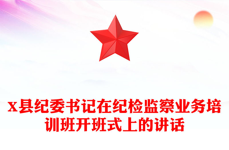 X縣紀委書記在紀檢監察業務培訓班開班式上的講話