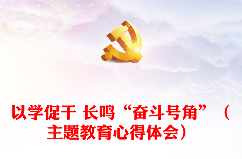 以學(xué)促干 長鳴“奮斗號角”(主題教育心得體會)