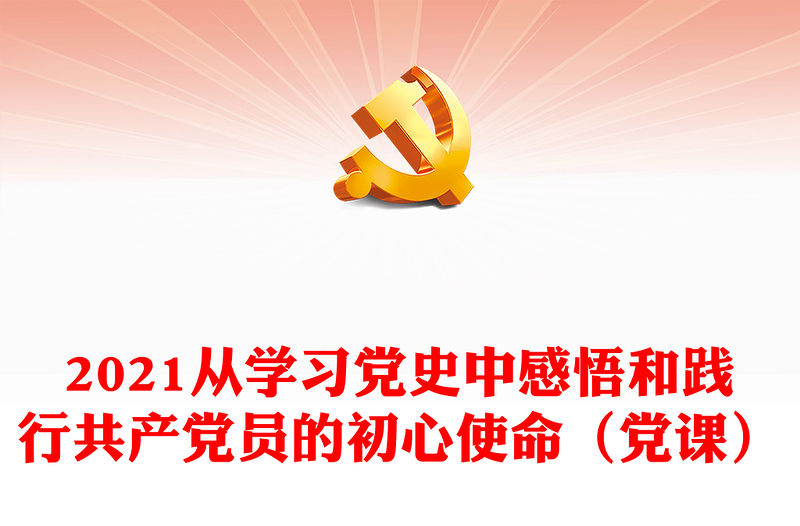 2021從學(xué)習(xí)黨史中感悟和踐行共產(chǎn)黨員的初心使命（黨課）