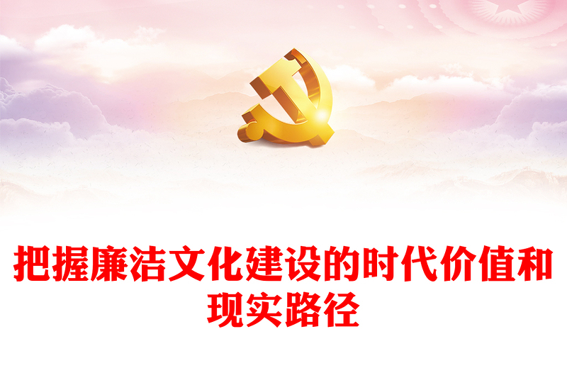 把握廉潔文化建設(shè)的時(shí)代價(jià)值和現(xiàn)實(shí)路徑PPT黨政風(fēng)黨員干部學(xué)習(xí)教育專題黨課(講稿)