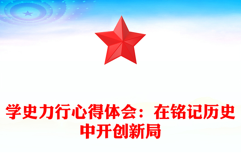 學史力行心得體會:在銘記歷史中開創(chuàng)新局