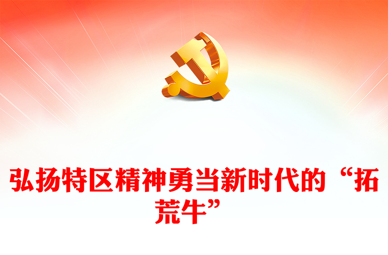 弘揚(yáng)特區(qū)精神PPT紅色精美勇當(dāng)新時(shí)代的“拓荒?！敝袊褡V系黨課課件(講稿)