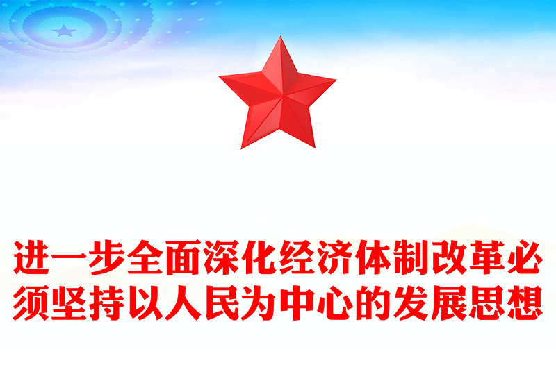 進(jìn)一步全面深化經(jīng)濟(jì)體制改革必須堅(jiān)持以人民為中心的發(fā)展思想PPT微黨課(講稿)