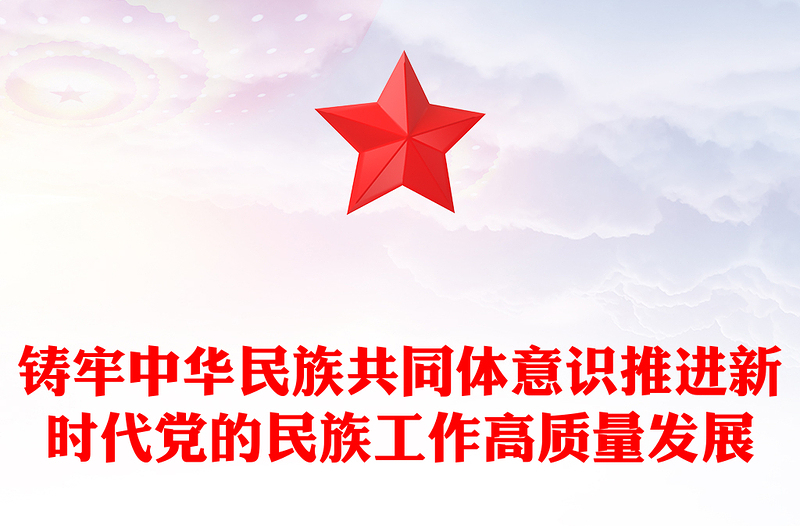 黨的民族工作PPT紅色簡潔鑄牢中華民族共同體意識推進新時代黨的民族工作高質(zhì)量發(fā)展課件
(講稿)