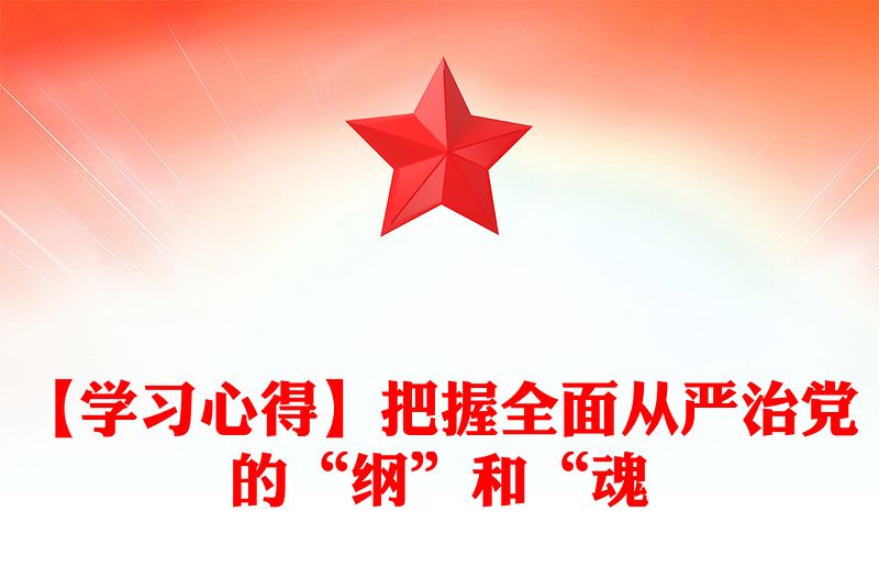 【學(xué)習(xí)心得】把握全面從嚴(yán)治黨的“綱”和“魂
