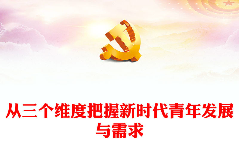 2022從三個維度把握新時代青年發展與需求PPT紅色精美風黨員干部學習教育專題黨課黨建課件(講稿)