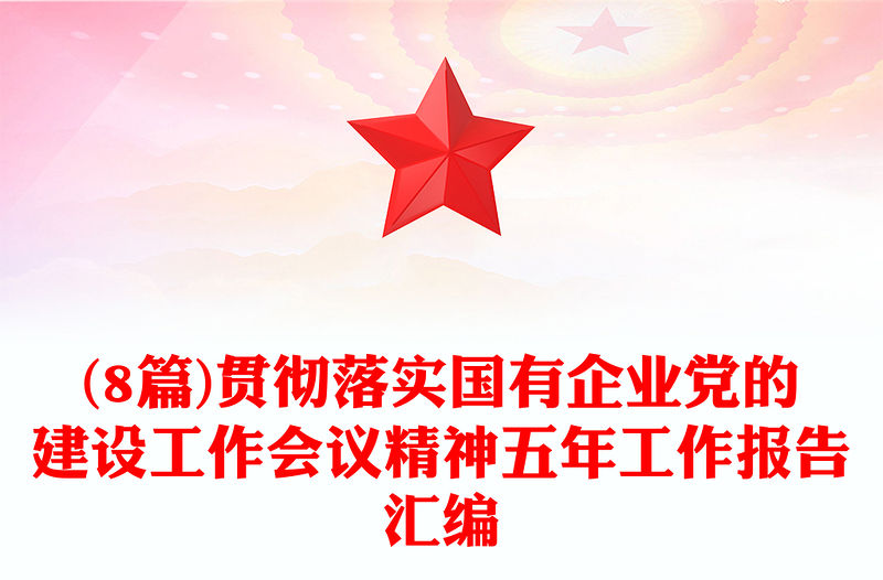(8篇)貫徹落實(shí)國有企業(yè)黨的建設(shè)工作會(huì)議精神五年工作報(bào)告匯編