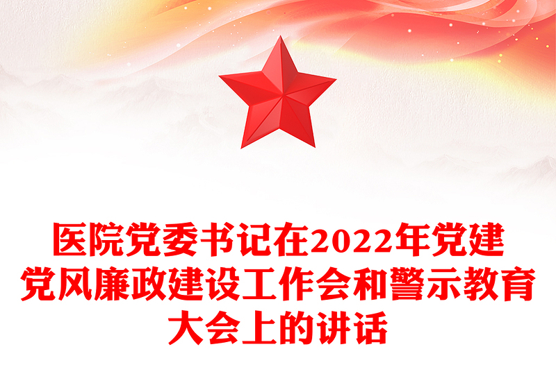 醫(yī)院黨委書記在2022年黨建黨風(fēng)廉政建設(shè)工作會和警示教育大會上的講話
