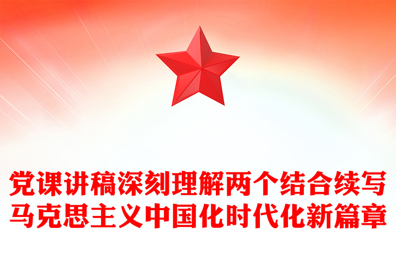 黨課講稿深刻理解兩個(gè)結(jié)合續(xù)寫馬克思主義中國(guó)化時(shí)代化新篇章
