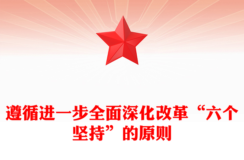 遵循進(jìn)一步全面深化改革“六個(gè)堅(jiān)持”的原則黨課PPT課件(講稿)