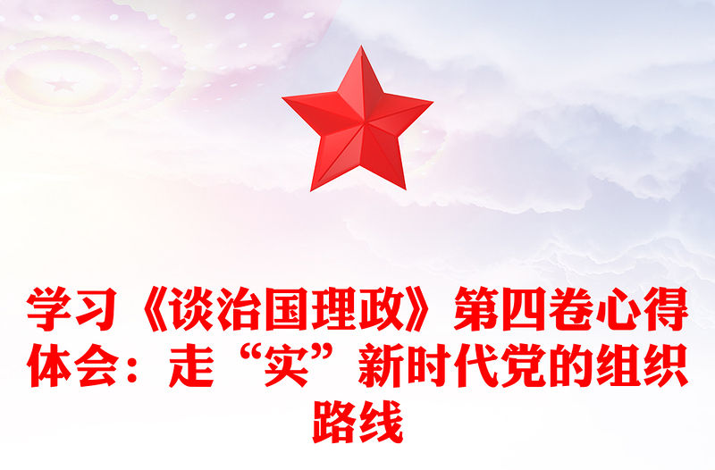 學習《談治國理政》第四卷心得體會：走“實”新時代黨的組織路線