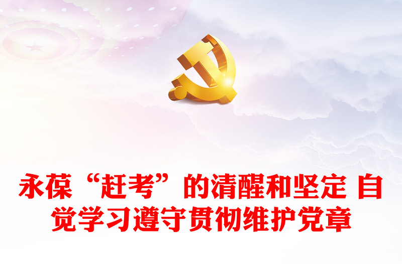 永葆“趕考”的清醒和堅定 自覺學習遵守貫徹維護黨章
