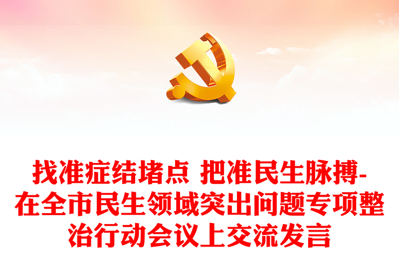 找準(zhǔn)癥結(jié)堵點(diǎn) 把準(zhǔn)民生脈搏-在全市民生領(lǐng)域突出問(wèn)題專(zhuān)項(xiàng)整治行動(dòng)會(huì)議上交流發(fā)言