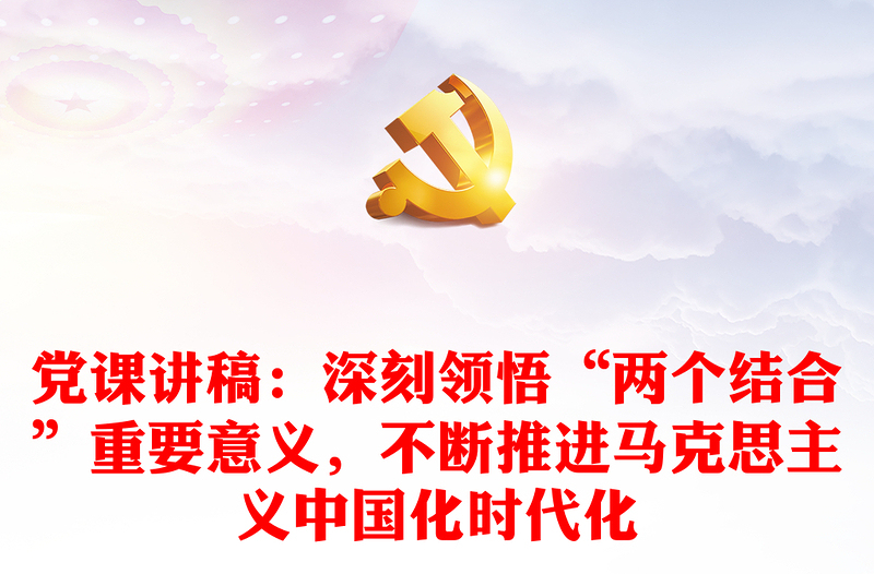 党课讲稿：深刻领悟“两个结合”重要意义，不断推进马克思主义中国化时代化