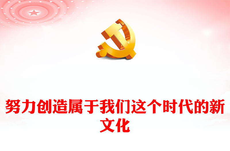 2023努力创造属于我们这个时代的新文化PPT大气精美风党员干部学习教育专题党课课件(讲稿)