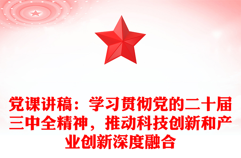 黨課稿子：學習貫徹黨的二十屆三中全精神，推動科技創(chuàng)新和產(chǎn)業(yè)創(chuàng)新深度融合
