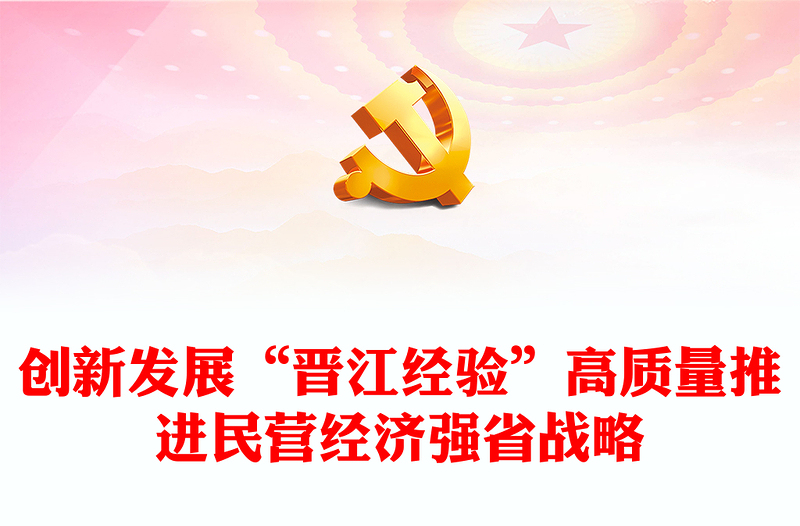 2023創(chuàng)新發(fā)展“晉江經(jīng)驗(yàn)”高質(zhì)量推進(jìn)民營(yíng)經(jīng)濟(jì)強(qiáng)省戰(zhàn)略PPT大氣精美風(fēng)民營(yíng)企業(yè)黨員干部學(xué)習(xí)教育專題黨課課件(講稿)