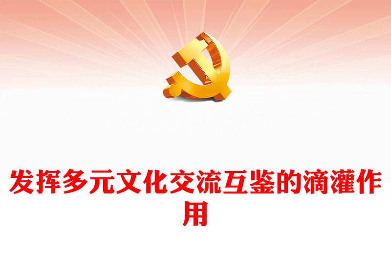 發揮多元文化交流互鑒的滴灌作用PPT大氣精美風黨員干部學習教育專題黨課課件模板(講稿)