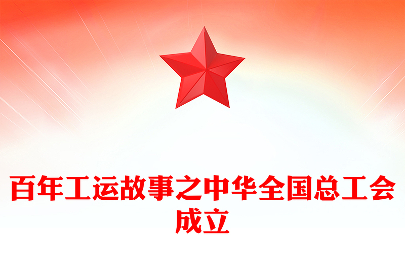 百年工運(yùn)故事PPT紅色精美中華全國(guó)總工會(huì)成立課件(講稿)