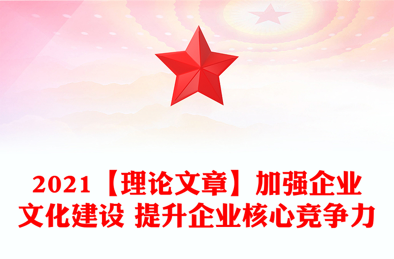 2021【理論文章】加強企業(yè)文化建設(shè) 提升企業(yè)核心競爭力