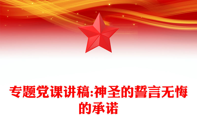 專題黨課講稿:神圣的誓言無悔的承諾