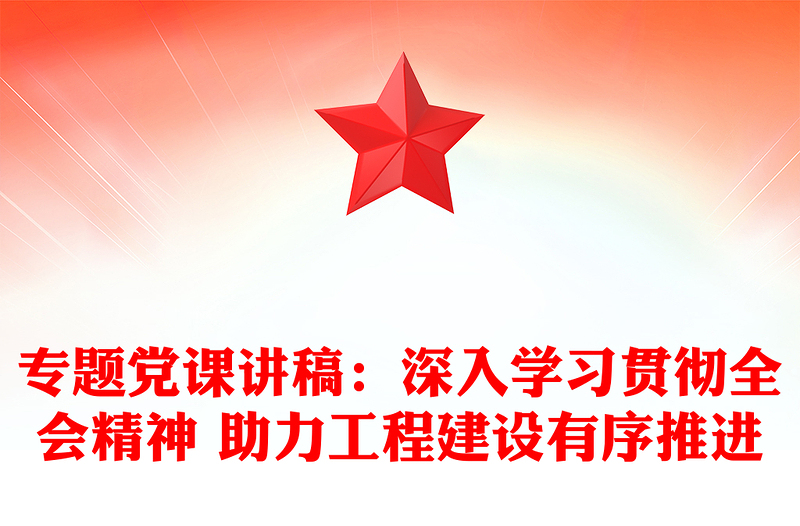 專題黨課講稿：深入學習貫徹全會精神 助力工程建設有序推進
