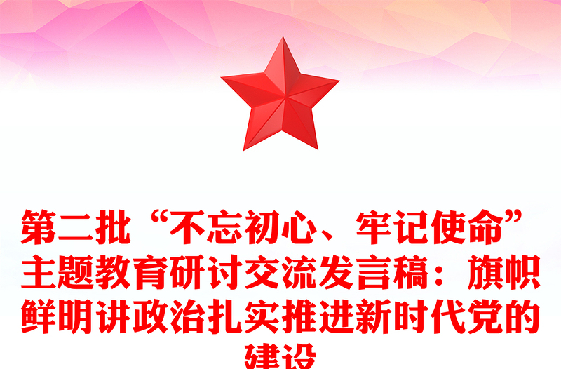 第二批“不忘初心、牢記使命”主題教育研討交流發(fā)言稿：旗幟鮮明講政治扎實(shí)推進(jìn)新時(shí)代黨的建設(shè)