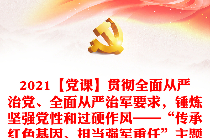 2021【黨課】貫徹全面從嚴(yán)治黨、全面從嚴(yán)治軍要求，錘煉堅(jiān)強(qiáng)黨性和過(guò)硬作風(fēng)——“傳承紅色基因、擔(dān)當(dāng)強(qiáng)軍重任”主題教育第三專(zhuān)題教育提綱