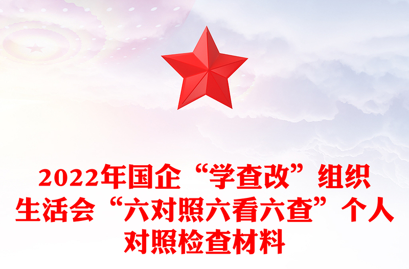 2022年國企“學(xué)查改”組織生活會(huì)“六對(duì)照六看六查”個(gè)人對(duì)照檢查材料