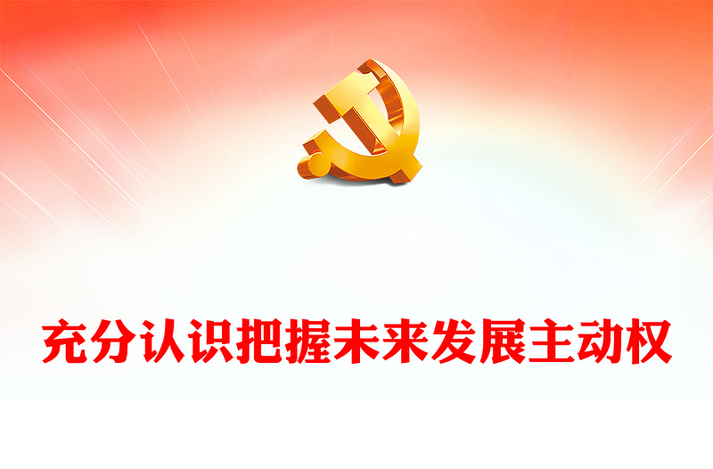 2023充分認(rèn)識把握未來發(fā)展主動權(quán)PPT大氣精美風(fēng)黨員干部學(xué)習(xí)教育專題黨課課件(講稿)