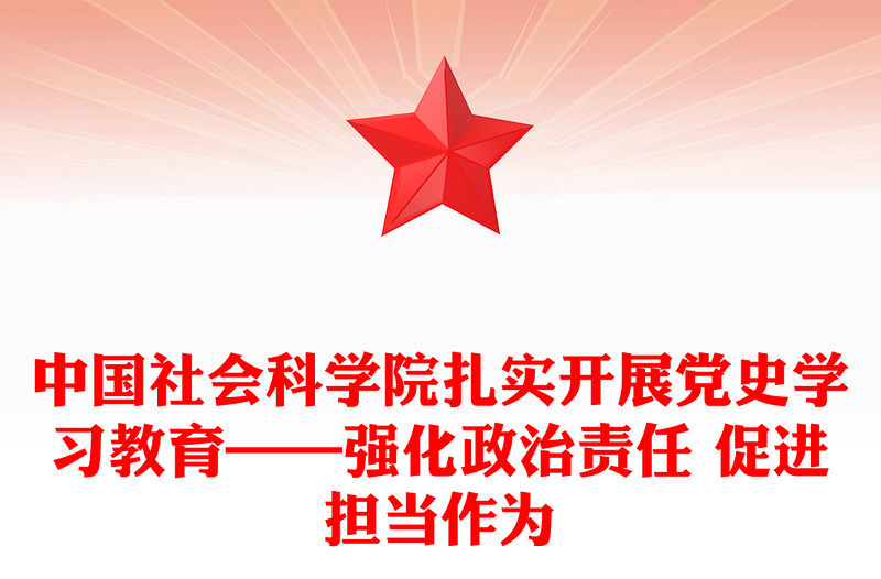 中國社會科學院扎實開展黨史學習教育——強化政治責任 促進擔當作為