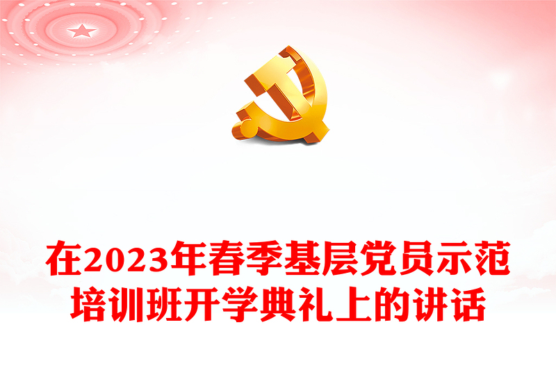 在2023年春季基層黨員示范培訓(xùn)班開學(xué)典禮上的講話