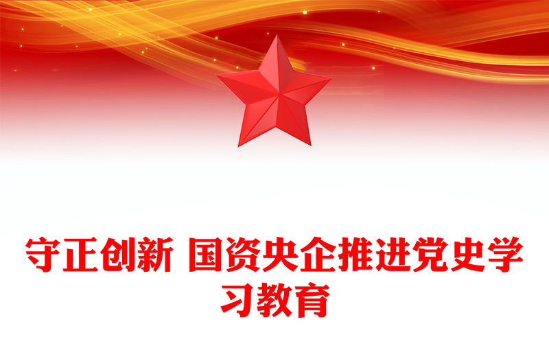 守正創(chuàng)新 國資央企推進黨史學(xué)習(xí)教育