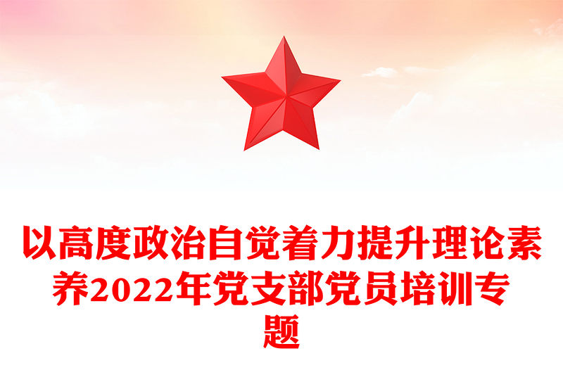 以高度政治自覺著力提升理論素養2022年黨支部黨員培訓專題