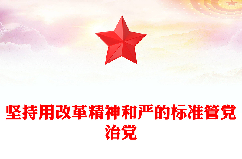 堅持用改革精神和嚴的標準管黨治黨PPT學(xué)習(xí)總書記重要講話黨課(講稿)